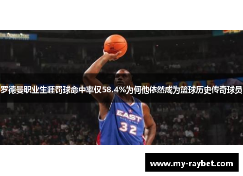 罗德曼职业生涯罚球命中率仅58.4%为何他依然成为篮球历史传奇球员