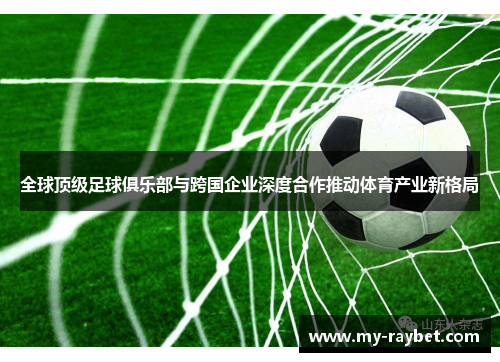 全球顶级足球俱乐部与跨国企业深度合作推动体育产业新格局