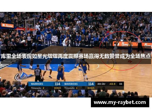 库里全场表现如星光熠熠再度震撼赛场赢得无数赞誉成为全场焦点