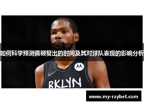 如何科学预测佩顿复出的时间及其对球队表现的影响分析
