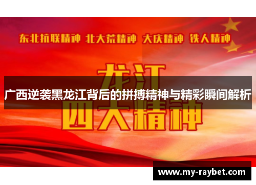 广西逆袭黑龙江背后的拼搏精神与精彩瞬间解析