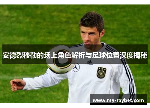 安德烈穆勒的场上角色解析与足球位置深度揭秘