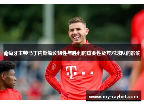 葡萄牙主帅马丁内斯解读韧性与胜利的重要性及其对球队的影响